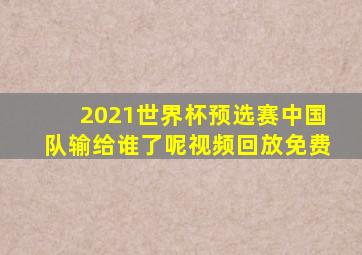 2021世界杯预选赛中国队输给谁了呢视频回放免费