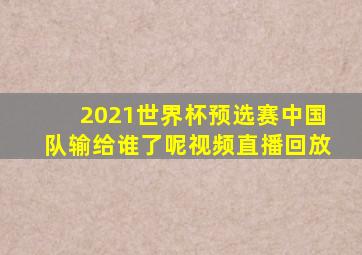 2021世界杯预选赛中国队输给谁了呢视频直播回放