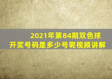 2021年第84期双色球开奖号码是多少号呢视频讲解