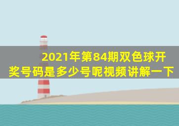 2021年第84期双色球开奖号码是多少号呢视频讲解一下
