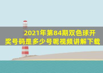 2021年第84期双色球开奖号码是多少号呢视频讲解下载