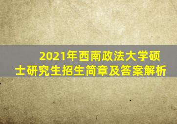 2021年西南政法大学硕士研究生招生简章及答案解析