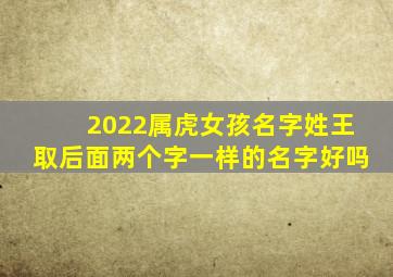 2022属虎女孩名字姓王取后面两个字一样的名字好吗