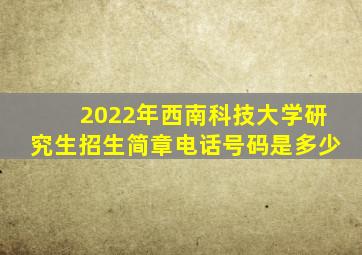 2022年西南科技大学研究生招生简章电话号码是多少