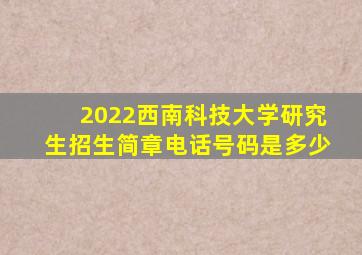 2022西南科技大学研究生招生简章电话号码是多少