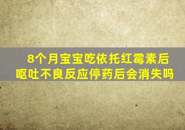 8个月宝宝吃依托红霉素后呕吐不良反应停药后会消失吗