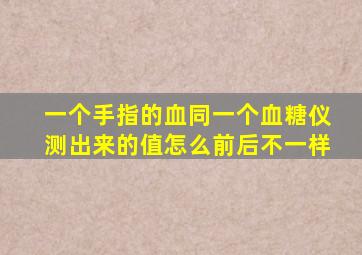 一个手指的血同一个血糖仪测出来的值怎么前后不一样