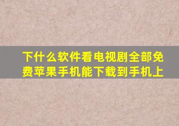 下什么软件看电视剧全部免费苹果手机能下载到手机上