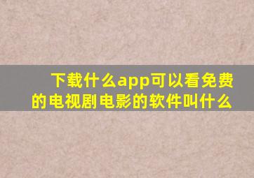 下载什么app可以看免费的电视剧电影的软件叫什么