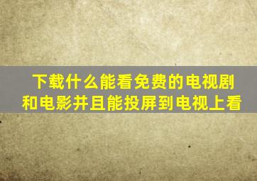 下载什么能看免费的电视剧和电影并且能投屏到电视上看