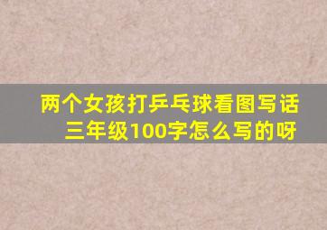 两个女孩打乒乓球看图写话三年级100字怎么写的呀