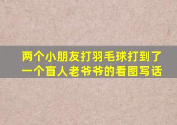 两个小朋友打羽毛球打到了一个盲人老爷爷的看图写话