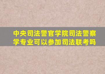 中央司法警官学院司法警察学专业可以参加司法联考吗