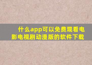什么app可以免费观看电影电视剧动漫版的软件下载