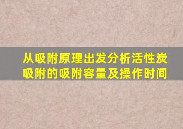 从吸附原理出发分析活性炭吸附的吸附容量及操作时间
