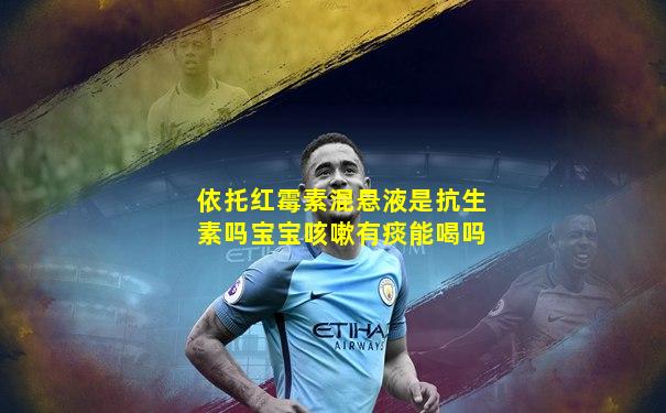 依托红霉素混悬液是抗生素吗宝宝咳嗽有痰能喝吗