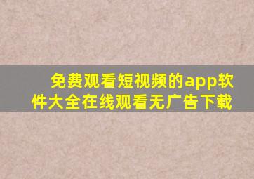 免费观看短视频的app软件大全在线观看无广告下载