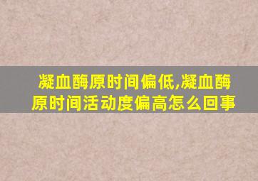 凝血酶原时间偏低,凝血酶原时间活动度偏高怎么回事