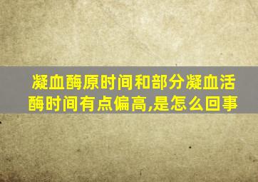 凝血酶原时间和部分凝血活酶时间有点偏高,是怎么回事