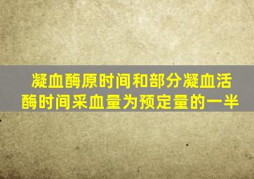 凝血酶原时间和部分凝血活酶时间采血量为预定量的一半
