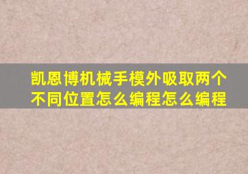 凯恩博机械手模外吸取两个不同位置怎么编程怎么编程