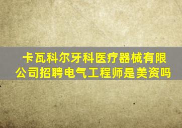 卡瓦科尔牙科医疗器械有限公司招聘电气工程师是美资吗