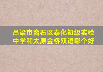 吕梁市离石区泰化初级实验中学和太原金桥双语哪个好