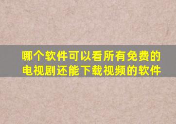 哪个软件可以看所有免费的电视剧还能下载视频的软件