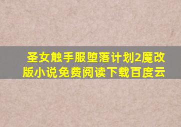 圣女触手服堕落计划2魔改版小说免费阅读下载百度云
