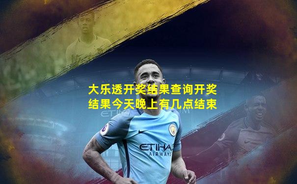 大乐透开奖结果查询开奖结果今天晚上有几点结束