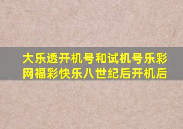 大乐透开机号和试机号乐彩网福彩快乐八世纪后开机后