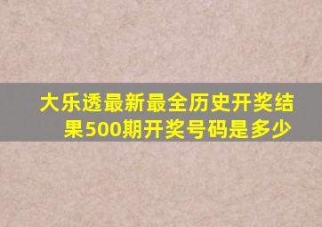 大乐透最新最全历史开奖结果500期开奖号码是多少