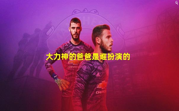 大力神的爸爸是谁扮演的