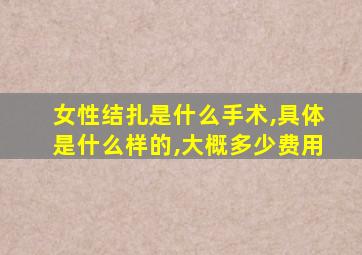 女性结扎是什么手术,具体是什么样的,大概多少费用