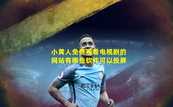 小黄人免费观看电视剧的网站有哪些软件可以投屏