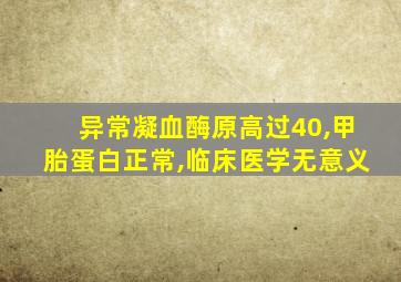 异常凝血酶原高过40,甲胎蛋白正常,临床医学无意义