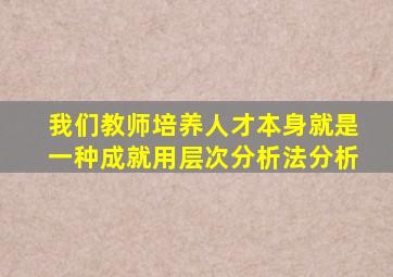我们教师培养人才本身就是一种成就用层次分析法分析