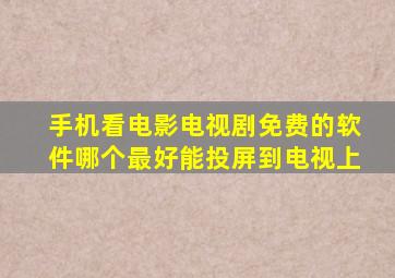 手机看电影电视剧免费的软件哪个最好能投屏到电视上