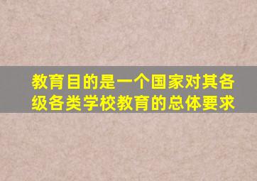 教育目的是一个国家对其各级各类学校教育的总体要求