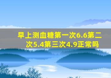 早上测血糖第一次6.6第二次5.4第三次4.9正常吗