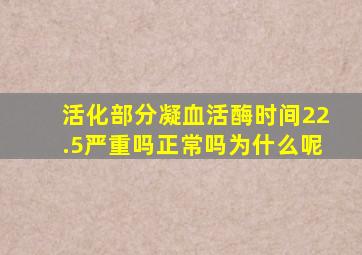 活化部分凝血活酶时间22.5严重吗正常吗为什么呢