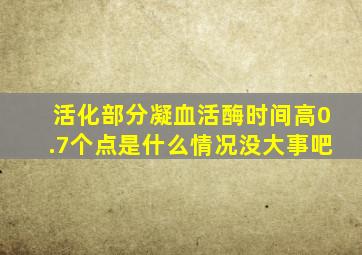 活化部分凝血活酶时间高0.7个点是什么情况没大事吧