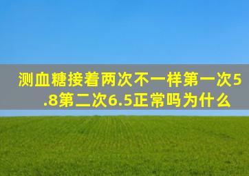 测血糖接着两次不一样第一次5.8第二次6.5正常吗为什么