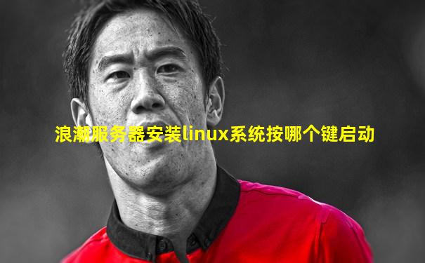 浪潮服务器安装linux系统按哪个键启动