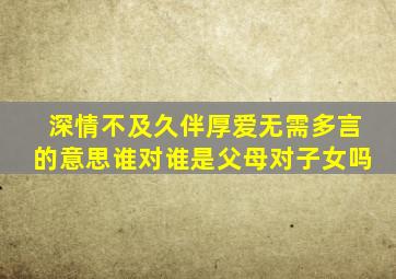 深情不及久伴厚爱无需多言的意思谁对谁是父母对子女吗