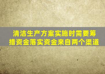 清洁生产方案实施时需要筹措资金落实资金来自两个渠道