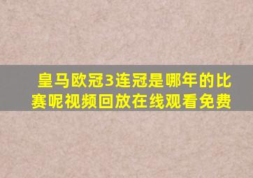 皇马欧冠3连冠是哪年的比赛呢视频回放在线观看免费
