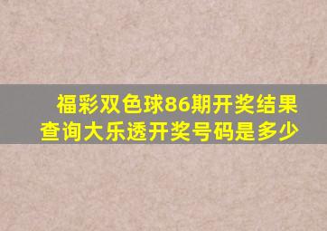 福彩双色球86期开奖结果查询大乐透开奖号码是多少