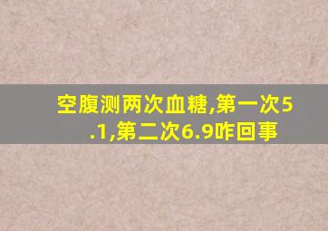空腹测两次血糖,第一次5.1,第二次6.9咋回事