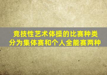 竞技性艺术体操的比赛种类分为集体赛和个人全能赛两种